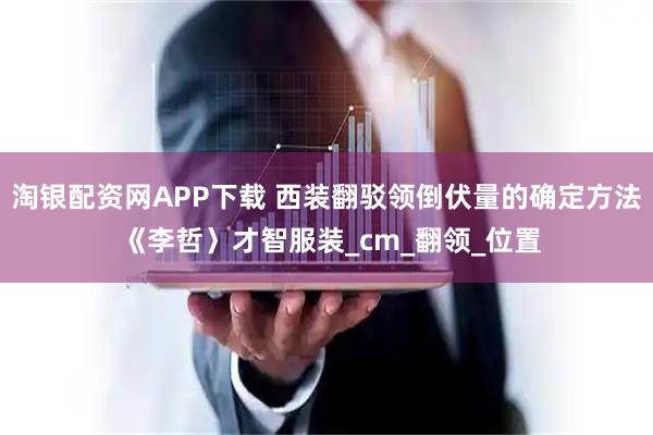 淘银配资网APP下载 西装翻驳领倒伏量的确定方法 《李哲〉才智服装_cm_翻领_位置