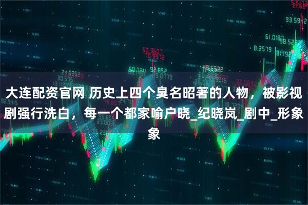 大连配资官网 历史上四个臭名昭著的人物，被影视剧强行洗白，每一个都家喻户晓_纪晓岚_剧中_形象