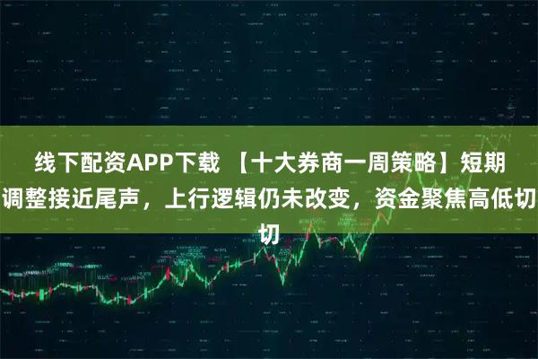 线下配资APP下载 【十大券商一周策略】短期调整接近尾声，上行逻辑仍未改变，资金聚焦高低切