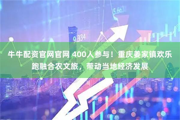 牛牛配资官网官网 400人参与！重庆姜家镇欢乐跑融合农文旅，带动当地经济发展
