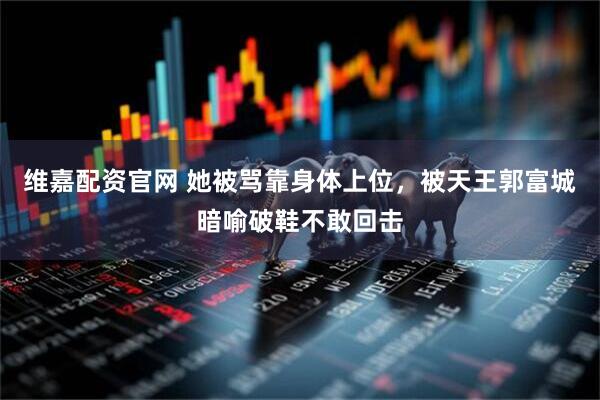 维嘉配资官网 她被骂靠身体上位，被天王郭富城暗喻破鞋不敢回击