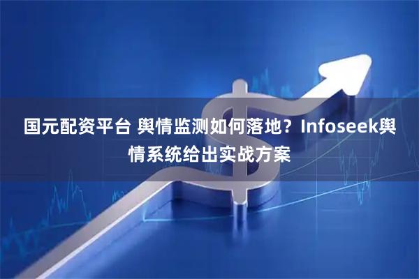 国元配资平台 舆情监测如何落地？Infoseek舆情系统给出实战方案