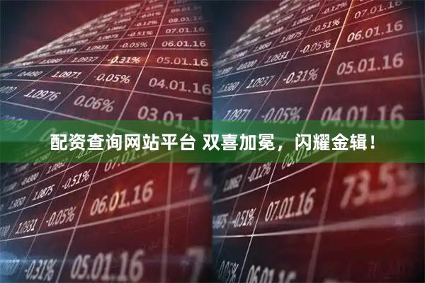 配资查询网站平台 双喜加冕，闪耀金辑！