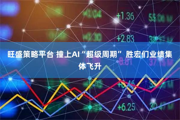旺盛策略平台 撞上AI“超级周期” 胜宏们业绩集体飞升