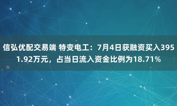 信弘优配交易端 特变电工：7月4日获融资买入3951.92万元，占当日流入资金比例为18.71%