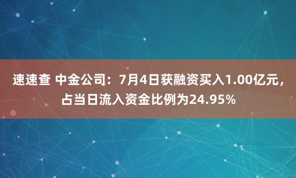 速速查 中金公司：7月4日获融资买入1.00亿元，占当日流入资金比例为24.95%
