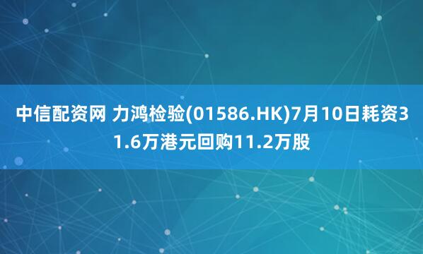 中信配资网 力鸿检验(01586.HK)7月10日耗资31.6万港元回购11.2万股