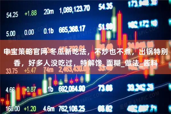 申宝策略官网 冬瓜新吃法，不炒也不煮，出锅特别香，好多人没吃过，特解馋_面糊_做法_酱料