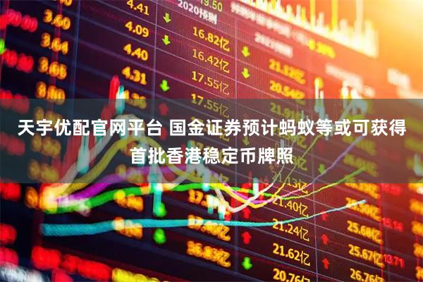 天宇优配官网平台 国金证券预计蚂蚁等或可获得首批香港稳定币牌照