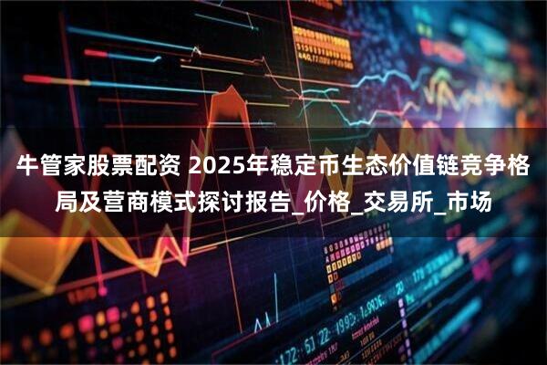 牛管家股票配资 2025年稳定币生态价值链竞争格局及营商模式探讨报告_价格_交易所_市场